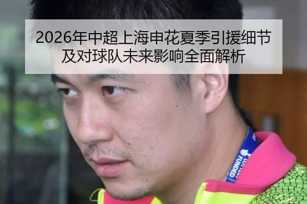 2026年中超上海申花夏季引援细节及对球队未来影响全面解析